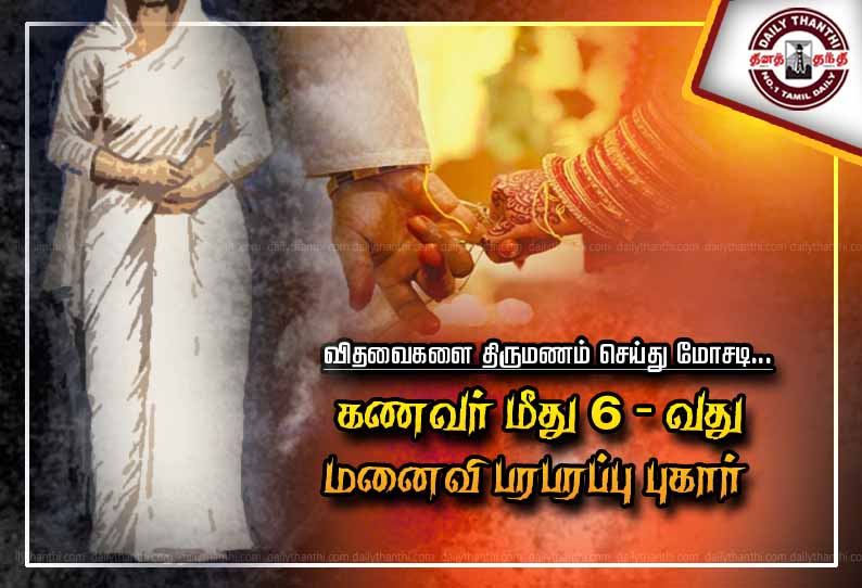 விதவைகளை திருமணம் செய்து மோசடி... கணவர் மீது 6-வது மனைவி பரபரப்பு புகார்