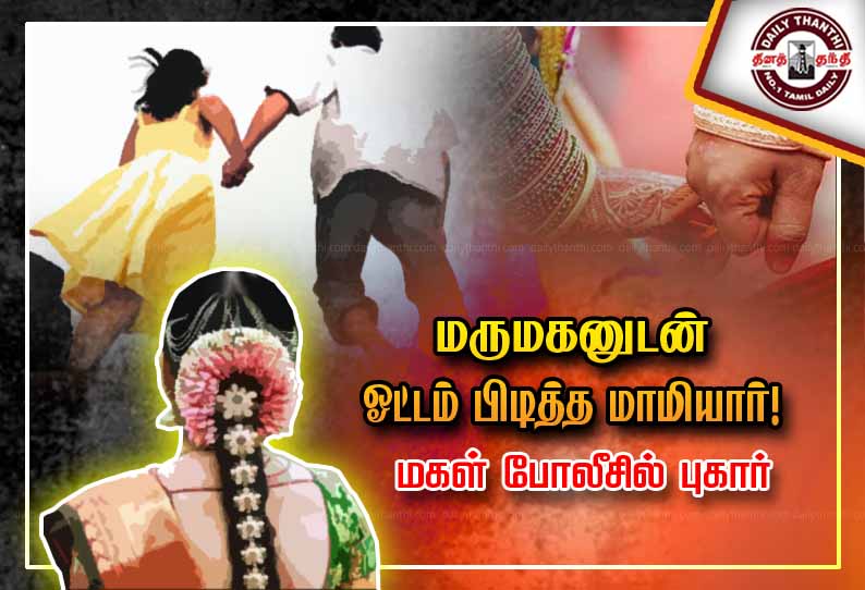 வீட்டோடு மாப்பிள்ளையாக போனவர்: மருமகனுடன் ஓட்டம் பிடித்த மாமியார்! மகள் போலீசில் புகார்