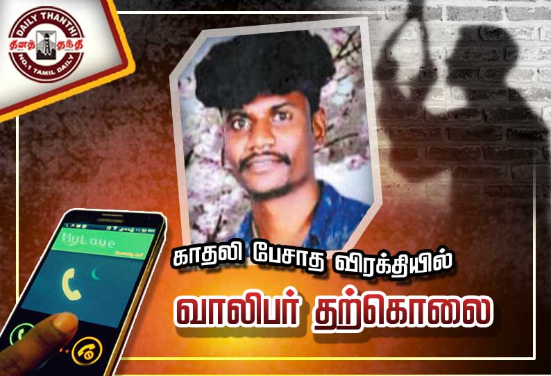 காதலி பேசாத விரக்தியில் வாலிபர் தற்கொலை