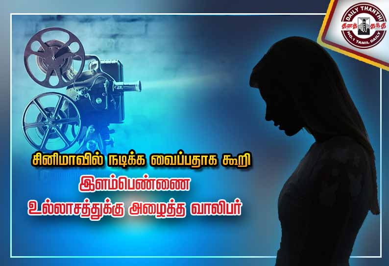 சினிமாவில் நடிக்க வைப்பதாக கூறி இளம்பெண்ணை உல்லாசத்துக்கு அழைத்த வாலிபர்