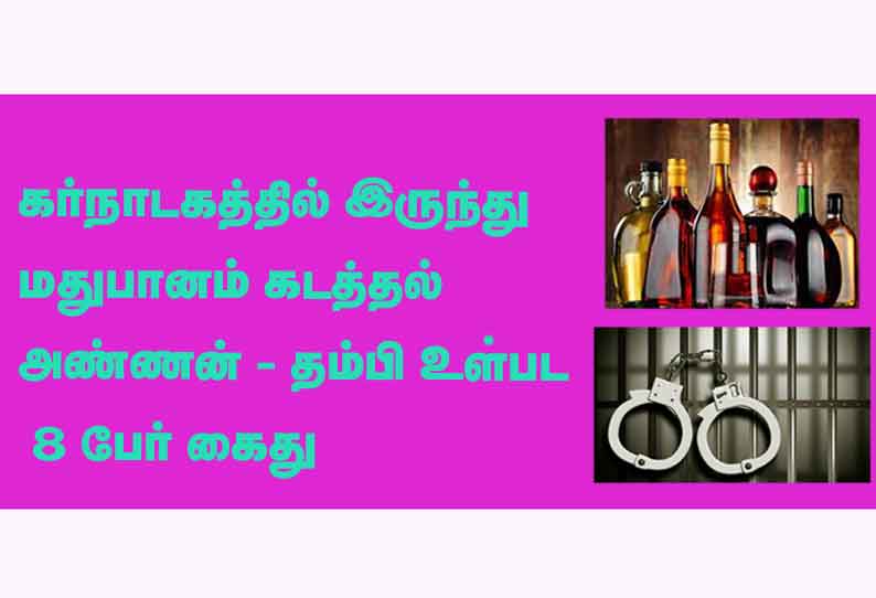 கர்நாடகத்தில் இருந்து மதுபானம் கடத்தல்; அண்ணன்- தம்பி உள்பட 8 பேர் கைது