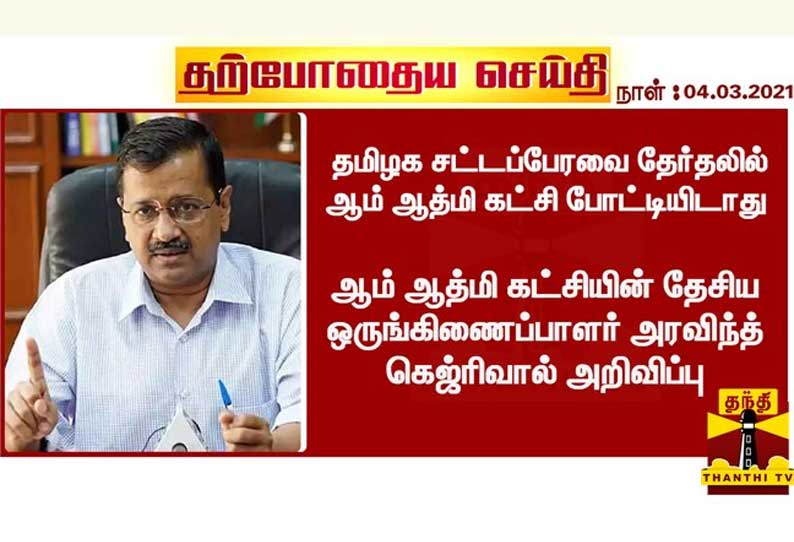 தமிழக சட்டப்பேரவை தேர்தலில் ஆம் ஆத்மி கட்சி போட்டியிடாது - அரவிந்த் கெஜ்ரிவால் அறிவிப்பு