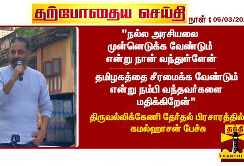 நல்ல அரசியலை முன்னெடுக்க வேண்டும் என்று நான் வந்துள்ளேன் - கமல்ஹாசன் பேச்சு