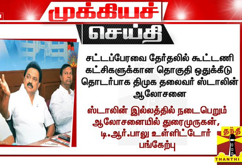 கூட்டணி கட்சிகளுக்கான தொகுதி ஒதுக்கீடு தொடர்பாக திமுக தலைவர் முக ஸ்டாலின் ஆலோசனை