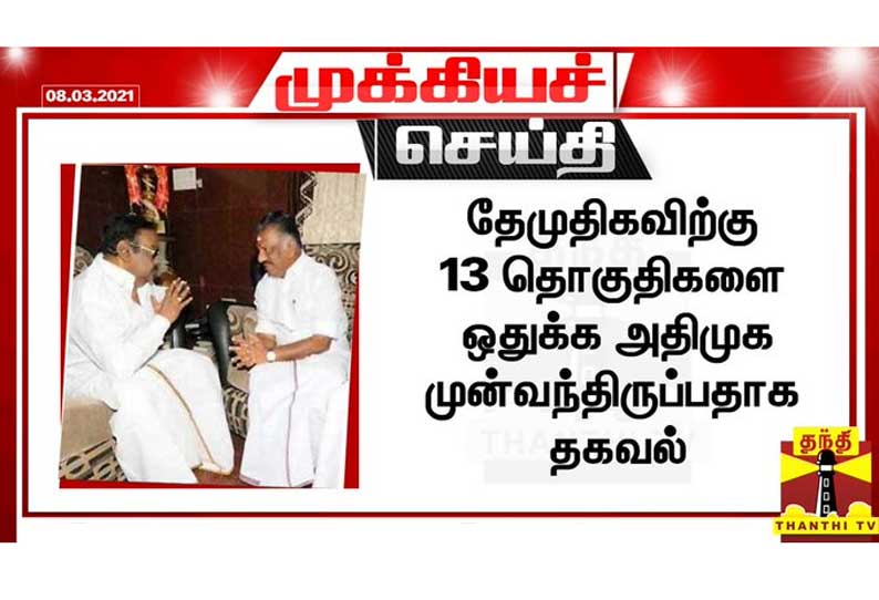 தேமுதிகவிற்கு 13 தொகுதிகளை ஒதுக்க அதிமுக முன்வந்திருப்பதாக தகவல்