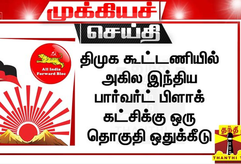 திமுக கூட்டணியில் அகில இந்திய பார்வர்ட் பிளாக் கட்சிக்கு ஒரு தொகுதி ஒதுக்கீடு