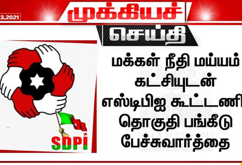 மக்கள் நீதி மய்யம் கட்சியுடன் எஸ்டிபிஐ கூட்டணி, தொகுதி பங்கீடு பேச்சுவார்த்தை