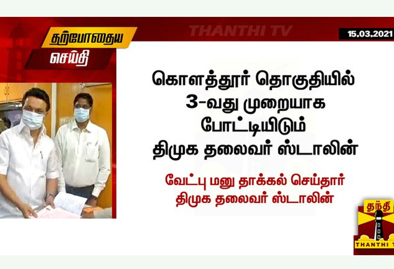 கொளத்தூர் தொகுதியில் வேட்புமனு தாக்கல் செய்தார் திமுக தலைவர் முக ஸ்டாலின்