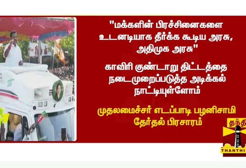 மக்களின் பிரச்சினைகளை உடனடியாக தீர்க்க கூடிய அரசு, அதிமுக அரசு - முதலமைச்சர் எடப்பாடி பழனிசாமி