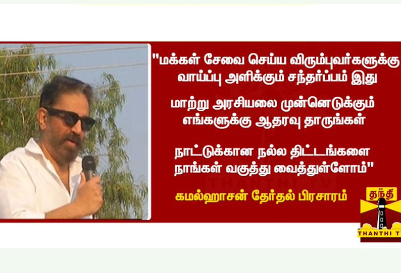 மக்கள் சேவை செய்ய விரும்புவர்களுக்கு வாய்ப்பு அளிக்கும் சந்தர்ப்பம் இது - கமல்ஹாசன்