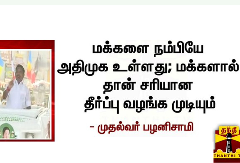 மக்களை நம்பியே அதிமுக உள்ளது - முதலமைச்சர் பழனிசாமி பிரசாரம்