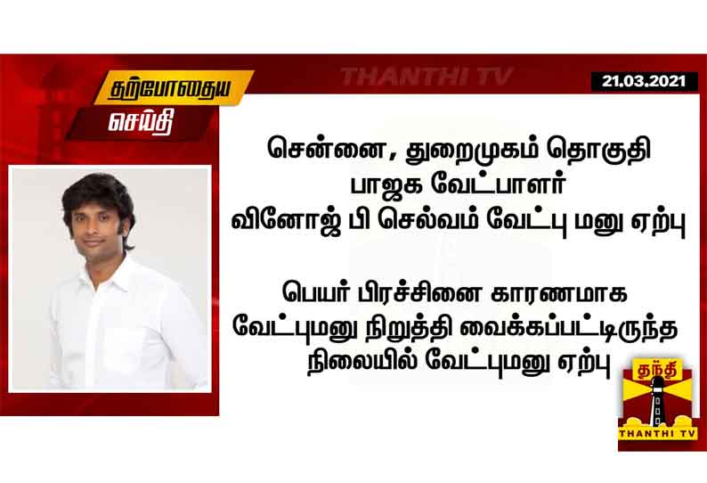 சென்னை, துறைமுகம் தொகுதி பாஜக வேட்பாளர் வினோஜ் பி செல்வம் வேட்பு மனு ஏற்பு