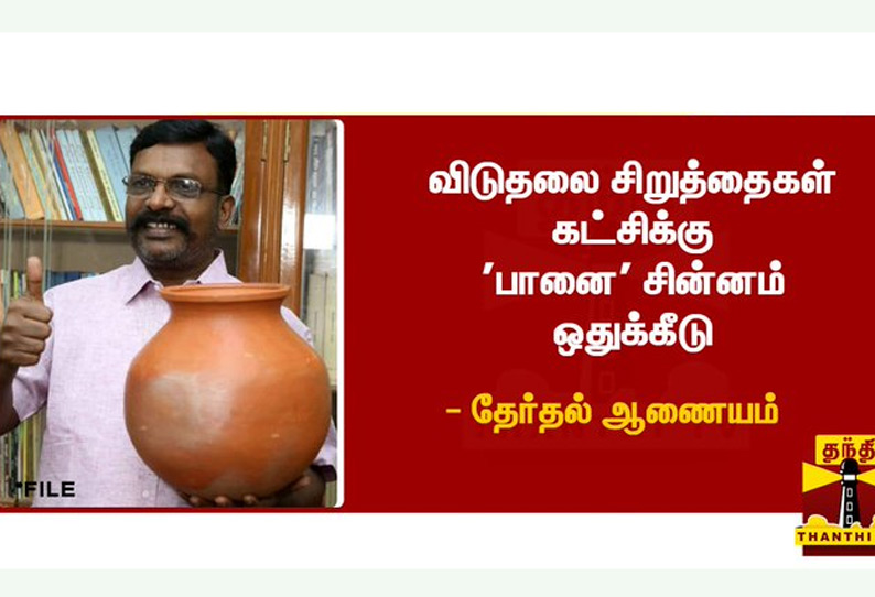 விடுதலை சிறுத்தைகள் கட்சிக்கு பானை சின்னம் ஒதுக்கீடு - தேர்தல் ஆணையம்