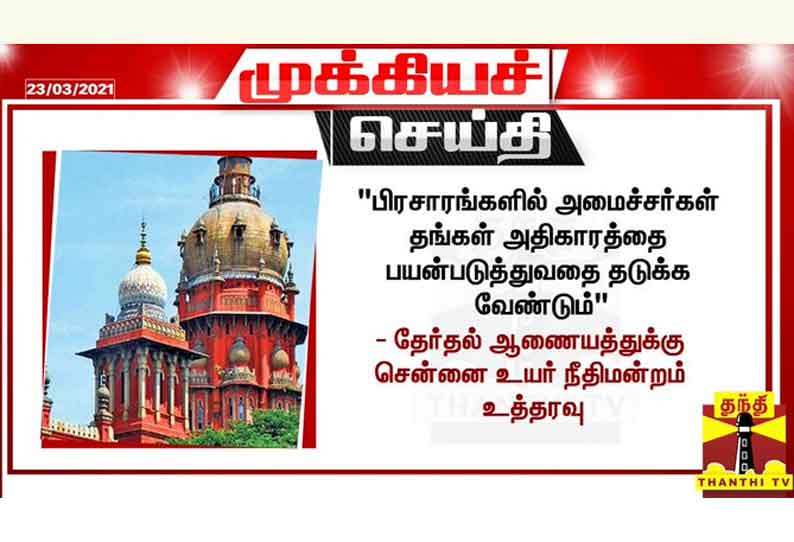 பிரசாரங்களில் அமைச்சர்கள் தங்கள் அதிகாரத்தை பயன்படுத்துவதை தடுக்க வேண்டும் - தேர்தல் ஆணையத்துக்கு சென்னை உயர் நீதிமன்றம் உத்தரவு