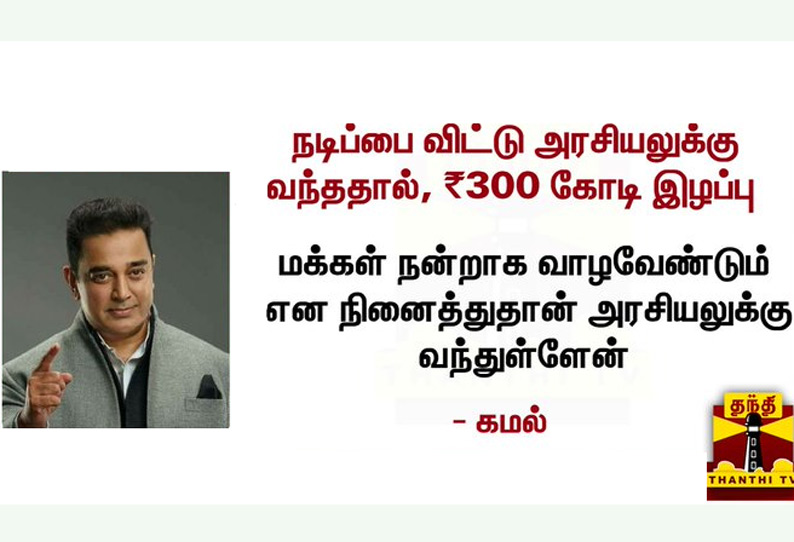 நடிப்பை விட்டு அரசியலுக்கு வந்ததால் 300 கோடி ரூபாய் இழப்பு - கமல்ஹாசன் பேச்சு