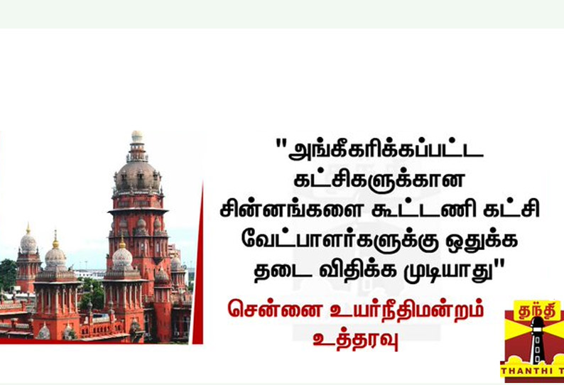 அங்கீகரிக்கப்பட்ட கட்சிகளுக்கான சின்னங்களை கூட்டணி கட்சி வேட்பாளர்களுக்கு ஒதுக்க தடை விதிக்க முடியாது - உயர்நீதிமன்றம் உத்தரவு