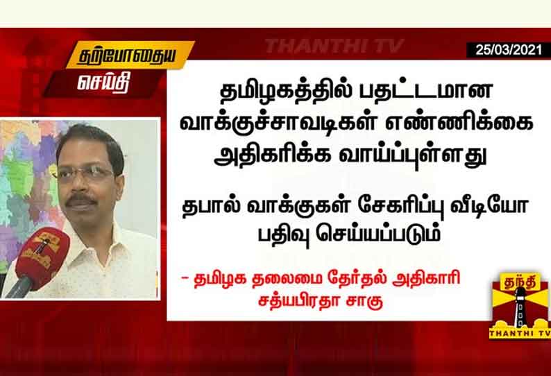 தமிழகத்தில் பதட்டமான வாக்குச்சாவடிகள் எண்ணிக்கை அதிகரிக்க வாய்ப்புள்ளது - தேர்தல் அதிகாரி சத்யபிரதா சாகு