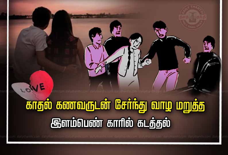 காதல் கணவருடன் சேர்ந்து வாழ மறுத்த இளம்பெண் காரில் கடத்தல்