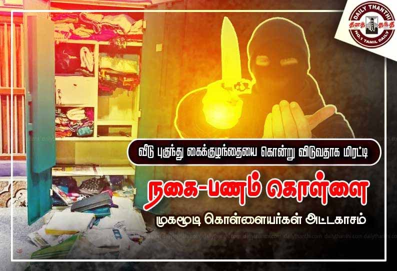 வீடு புகுந்து கைக்குழந்தையை கொன்று விடுவதாக மிரட்டி நகை-பணம் கொள்ளை - முகமூடி கொள்ளையர்கள் அட்டகாசம்