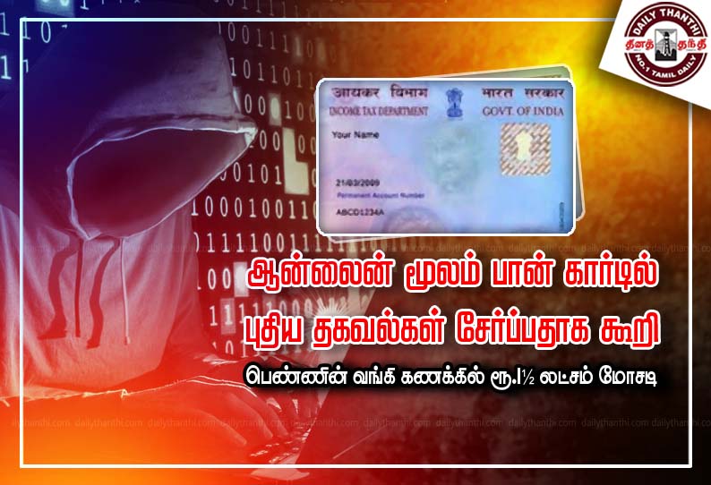 ஆன்லைன் மூலம் பான் கார்டில் புதிய தகவல்கள் சேர்ப்பதாக கூறி பெண்ணின் வங்கி கணக்கில் ரூ.1½ லட்சம் மோசடி