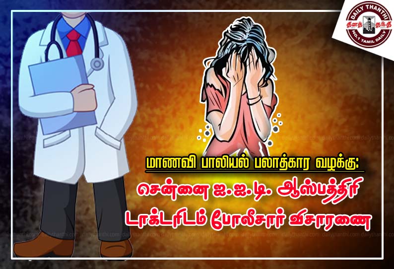 மாணவி பாலியல் பலாத்கார வழக்கு: சென்னை ஐ.ஐ.டி. ஆஸ்பத்திரி டாக்டரிடம் போலீசார் விசாரணை