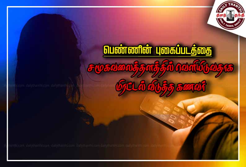 பெண்ணின் புகைப்படத்தை சமூகவலைத்தளத்தில் வெளியிடுவதாக மிரட்டல் விடுத்த கணவர்