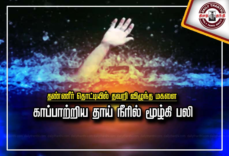 தண்ணீர் தொட்டியில் தவறி விழுந்த மகளை காப்பாற்றிய தாய் நீரில் மூழ்கி பலி