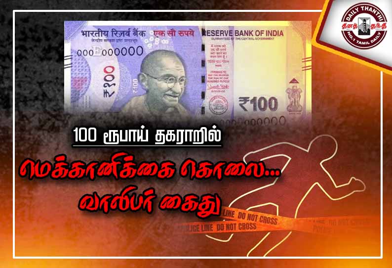 100 ரூபாய் தகராறில் மெக்கானிக்கை கொலை செய்த வாலிபர் கைது