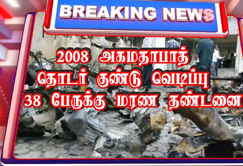 அகமதாபாத் தொடர் குண்டுவெடிப்பு: 38 பேருக்கு மரண தண்டனை; 11 பேருக்கு ஆயுள்