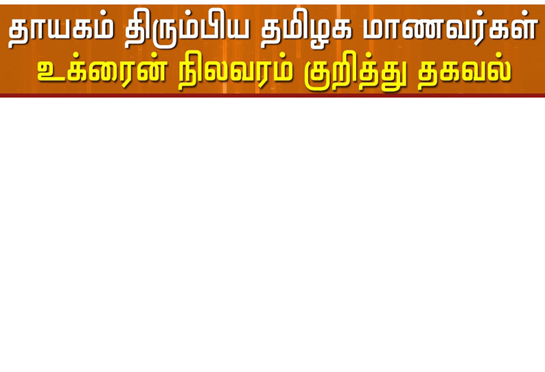 உக்ரைனில் இருந்து வீடு வரும் வரை பயத்துடன் இருந்தேன்-சேலம் திரும்பிய மாணவன் பேட்டி