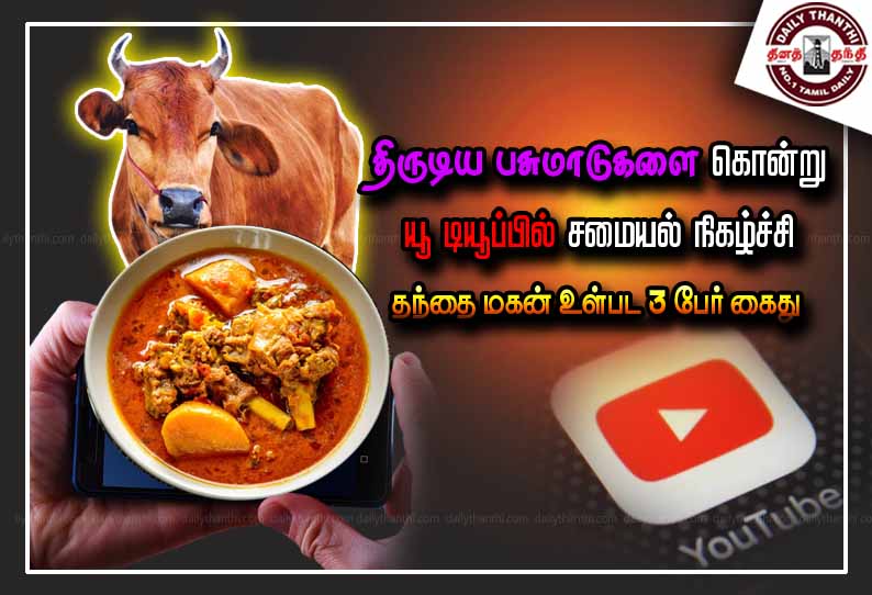 திருடிய பசுமாடுகளை கொன்று யூ-டியூப்பில் சமையல் நிகழ்ச்சி: தந்தை-மகன் உள்பட 3 பேர் கைது