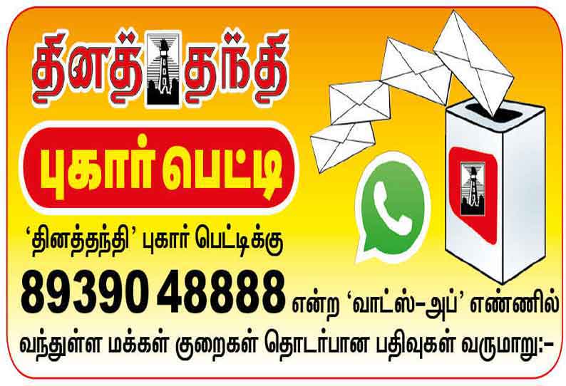 ‘தினத்தந்தி‘ புகார் பெட்டிக்கு 89390 48888 என்ற ‘வாட்ஸ்-அப்‘ எண்ணில் வந்துள்ள மக்கள் குறைகள் தொடர்பான பதிவுகள் வருமாறு:-