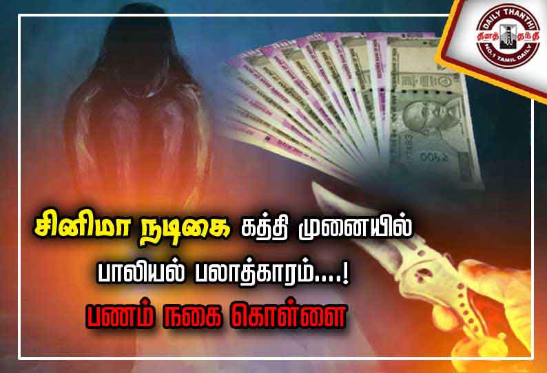 சினிமா நடிகை கத்தி முனையில் பாலியல் பலாத்காரம் ...! பணம் நகை கொள்ளை