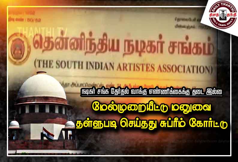 நடிகர் சங்க தேர்தல் வாக்கு எண்ணிக்கைக்கு தடை இல்லை - மேல்முறையீட்டு மனுவை தள்ளுபடி செய்தது சுப்ரீம் கோர்ட்டு