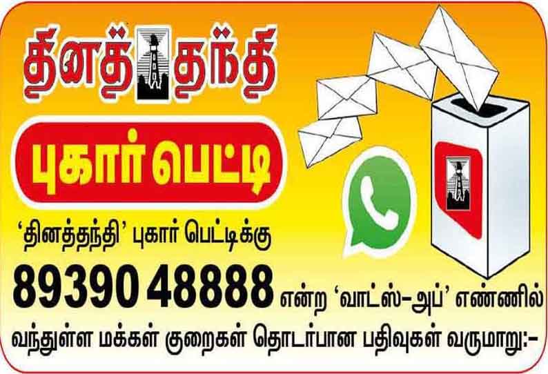 ‘தினத்தந்தி‘ புகார் பெட்டிக்கு 89390 48888 என்ற ‘வாட்ஸ்-அப்‘ எண்ணில் வந்துள்ள மக்கள் குறைகள் தொடர்பான பதிவுகள் வருமாறு:-