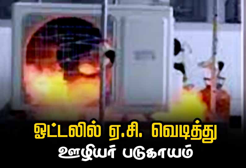 சிங்கப்பெருமாள் கோவில் அருகே ஓட்டலில் ஏ.சி. வெடித்து ஊழியர் படுகாயம்