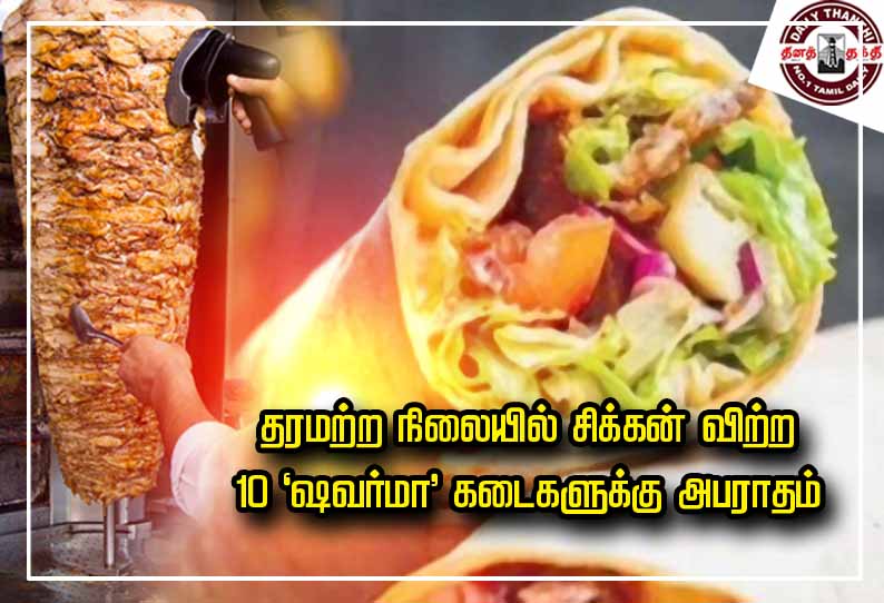 திருவள்ளூர் மாவட்ட சுற்றுவட்டார பகுதியில் தரமற்ற நிலையில் சிக்கன் விற்ற 10 ‘ஷவர்மா’ கடைகளுக்கு அபராதம்