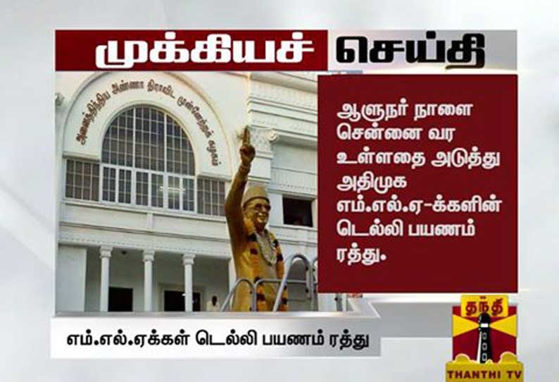 கவர்னர் நாளை சென்னை வர உள்ளதை அடுத்து அதிமுக எம்.எல்.ஏ-க்களின் டெல்லி பயணம் திடீர் ரத்து கவர்னர் நாளை சென்னை வர உள்ளதை அடுத்து அதிமுக எம்.எல்.ஏ-க்களின் டெல்லி பயணம் திடீர் ரத்து