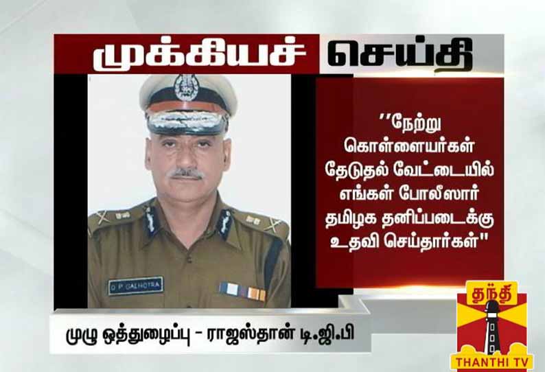 தமிழக காவல்துறைக்கு ராஜஸ்தான் காவல்துறை முழு ஒத்துழைப்பு அளித்தது  ராஜஸ்தான் டி.ஜி.பி. கல்ஹோத்ரா